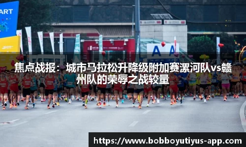 焦点战报：城市马拉松升降级附加赛漯河队vs赣州队的荣辱之战较量