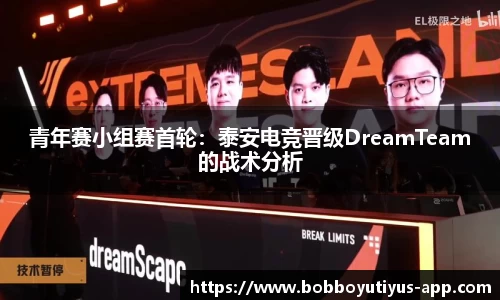 青年赛小组赛首轮：泰安电竞晋级DreamTeam的战术分析